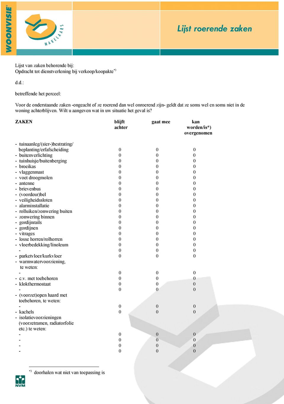 ZAKEN blijft gaat mee kan achter worden/is*) overgenomen - tuinaanleg/(sier-)bestrating/ beplanting/erfafscheiding 0 0 0 - buitenverlichting 0 0 0 - tuinhuisje/buitenberging 0 0 0 - broeikas 0 0 0 -