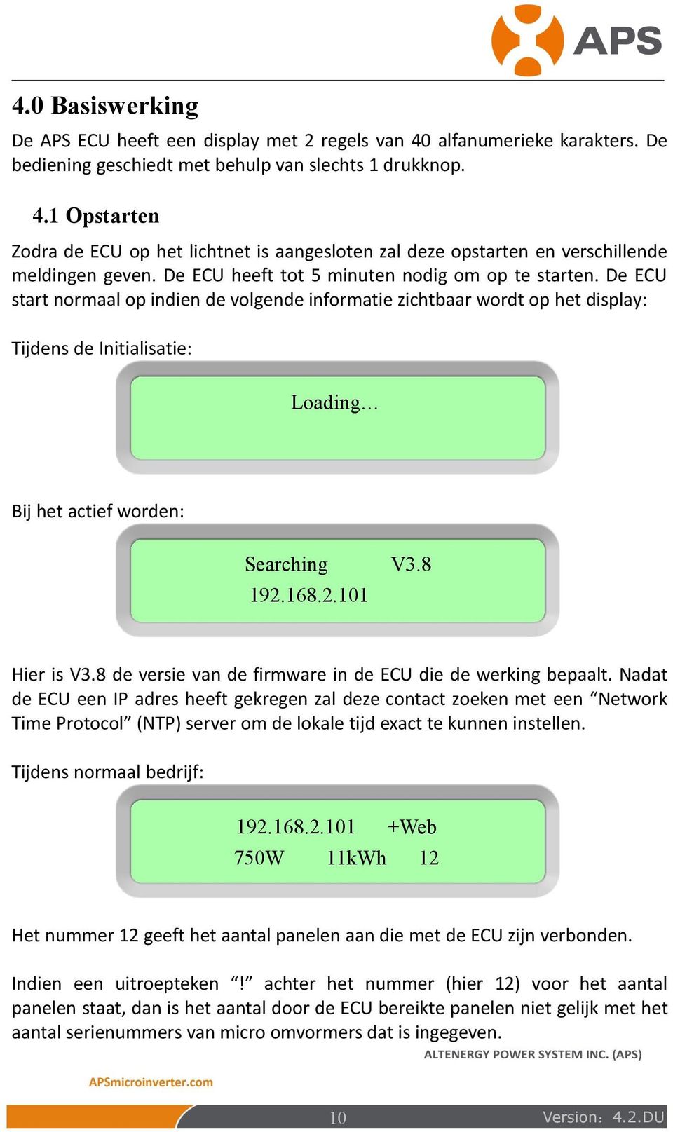 De ECU start normaal op indien de volgende informatie zichtbaar wordt op het display: Tijdens de Initialisatie: Loading Bij het actief worden: Searching V3.8 192.168.2.101 Hier is V3.