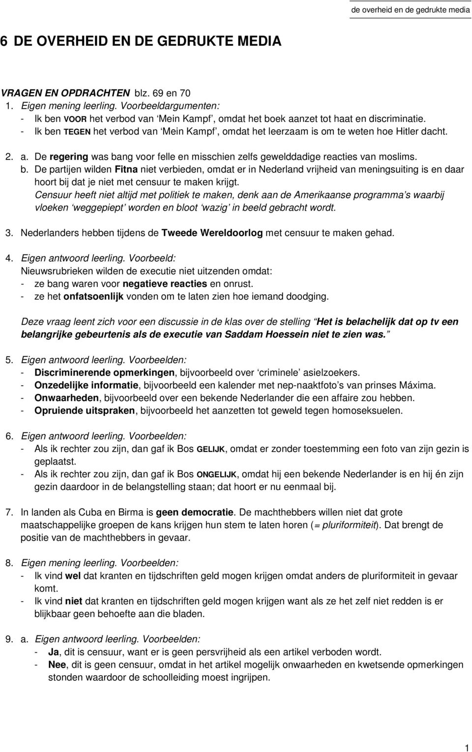 - Ik ben TEGEN het verbod van Mein Kampf, omdat het leerzaam is om te weten hoe Hitler dacht. 2. a. De regering was bang voor felle en misschien zelfs gewelddadige reacties van moslims. b. De partijen wilden Fitna niet verbieden, omdat er in Nederland vrijheid van meningsuiting is en daar hoort bij dat je niet met censuur te maken krijgt.