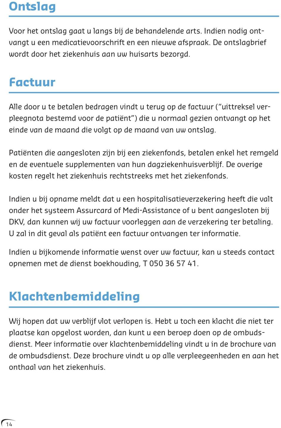 Factuur Alle door u te betalen bedragen vindt u terug op de factuur ( uittreksel verpleegnota bestemd voor de patiënt ) die u normaal gezien ontvangt op het einde van de maand die volgt op de maand