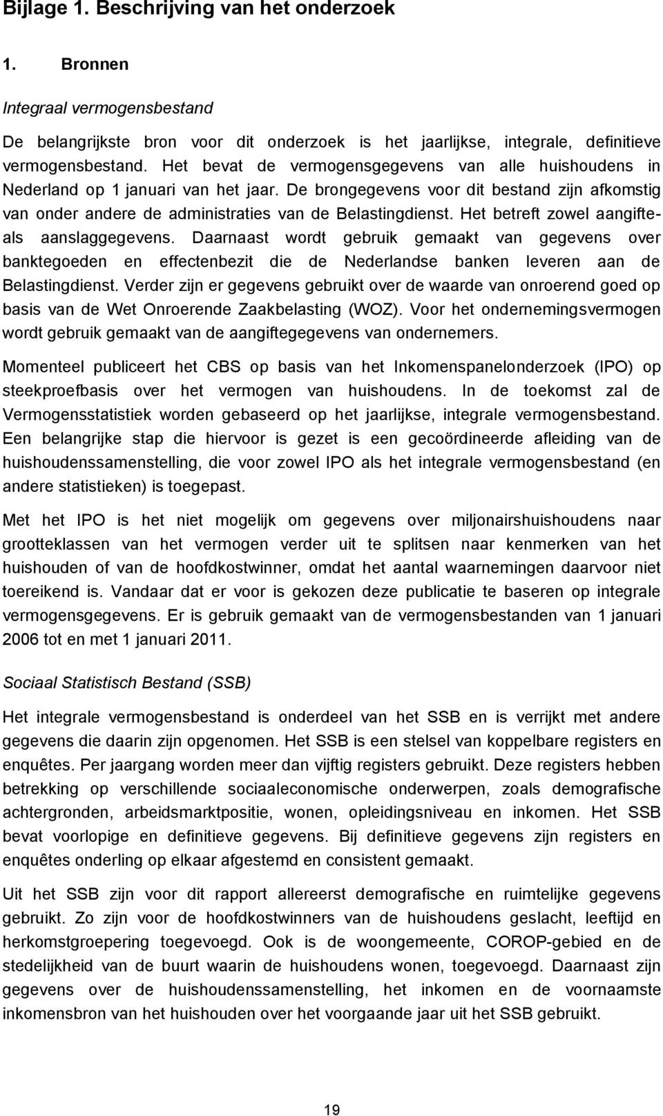 Het betreft zowel aangifteals aanslaggegevens. Daarnaast wordt gebruik gemaakt van gegevens over banktegoeden en effectenbezit die de Nederlandse banken leveren aan de Belastingdienst.