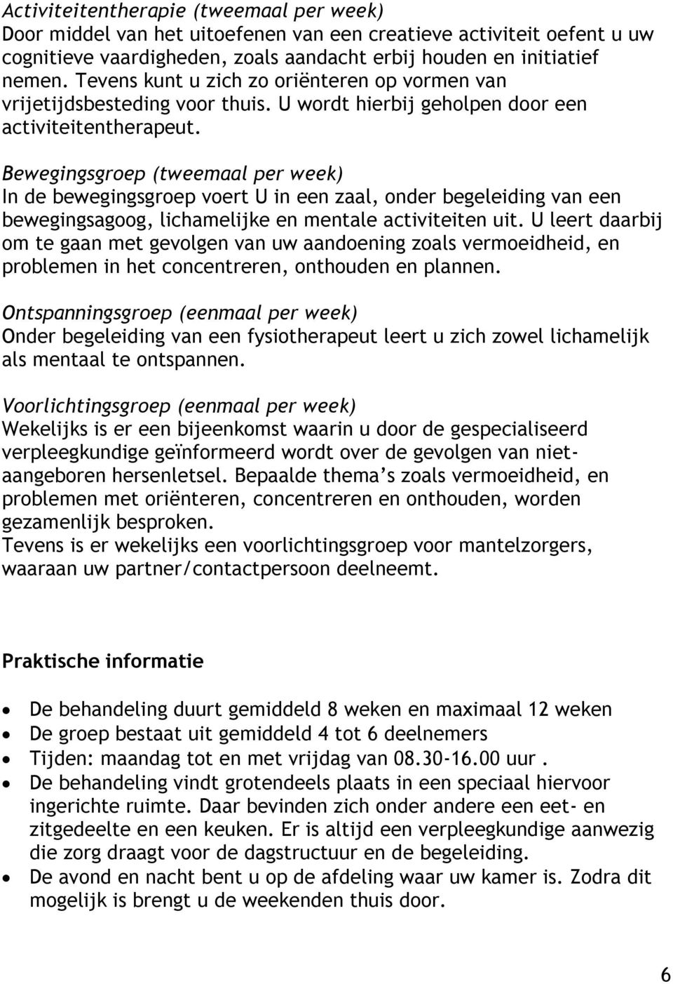 Bewegingsgroep (tweemaal per week) In de bewegingsgroep voert U in een zaal, onder begeleiding van een bewegingsagoog, lichamelijke en mentale activiteiten uit.