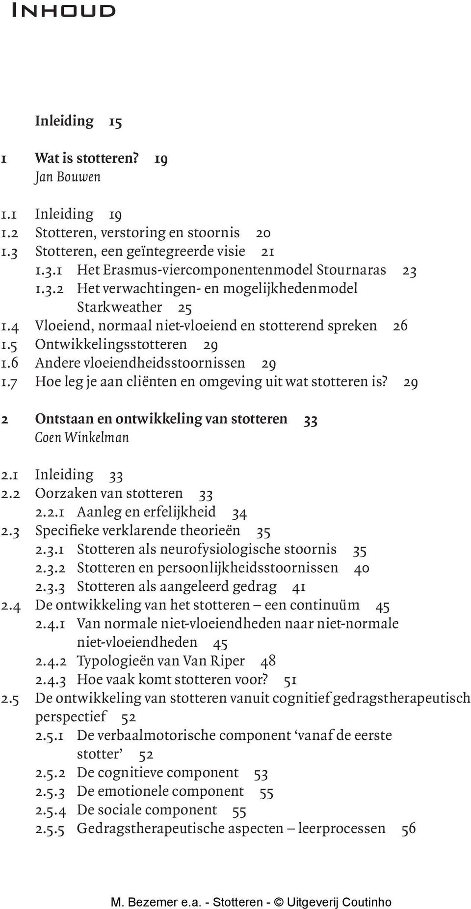 29 2 Ontstaan en ontwikkeling van stotteren 33 Coen Winkelman 2.1 Inleiding 33 2.2 Oorzaken van stotteren 33 2.2.1 Aanleg en erfelijkheid 34 2.3 Specifieke verklarende theorieën 35 2.3.1 Stotteren als neurofysiologische stoornis 35 2.