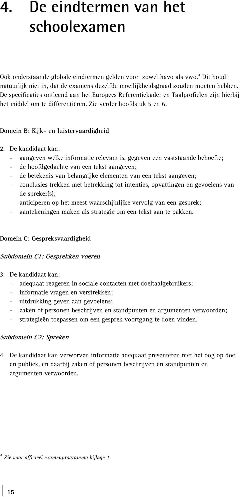 De specificaties ontleend aan het Europees Referentiekader en Taalprofielen zijn hierbij het middel om te differentiëren. Zie verder hoofdstuk 5 en 6. Domein B: Kijk- en luistervaardigheid 2.