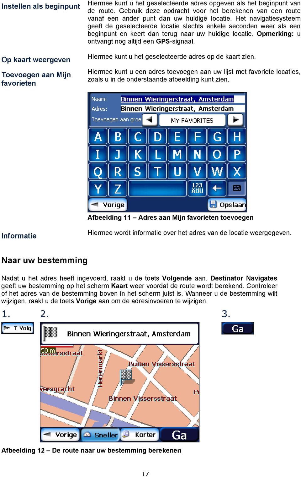 Het navigatiesysteem geeft de geselecteerde locatie slechts enkele seconden weer als een beginpunt en keert dan terug naar uw huidige locatie. Opmerking: u ontvangt nog altijd een GPS-signaal.