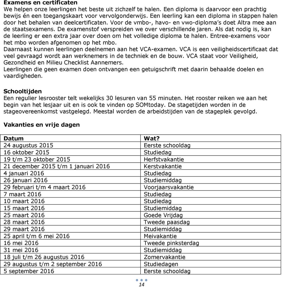 De examenstof verspreiden we over verschillende jaren. Als dat nodig is, kan de leerling er een extra jaar over doen om het volledige diploma te halen.