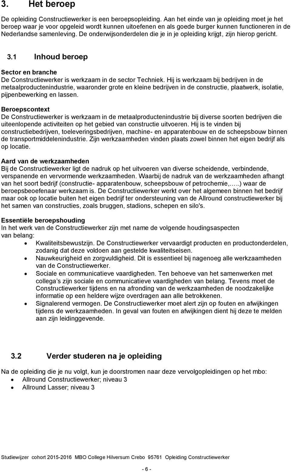 De onderwijsonderdelen die je in je opleiding krijgt, zijn hierop gericht. 3.1 Inhoud beroep Sector en branche De Constructiewerker is werkzaam in de sector Techniek.