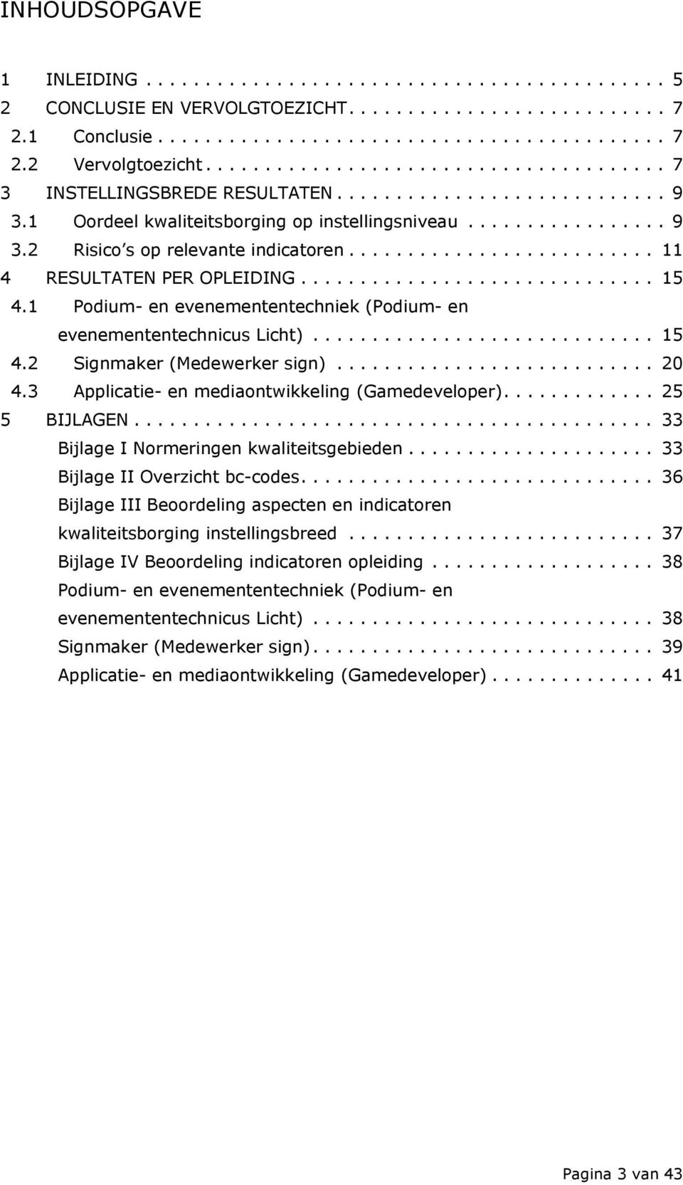 ......................... 11 4 RESULTATEN PER OPLEIDING.............................. 15 4.1 Podium- en evenemententechniek (Podium- en evenemententechnicus Licht)............................. 15 4.2 Signmaker (Medewerker sign).