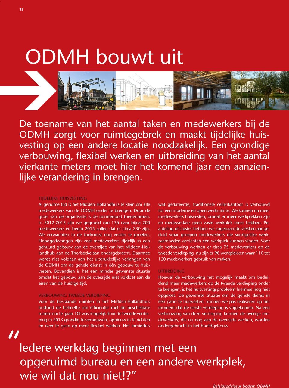 TIJDELIJKE HUISVESTING Al geruime tijd is het Midden-Hollandhuis te klein om alle medewerkers van de ODMH onder te brengen. Door de groei van de organisatie is de ruimtenood toegenomen.