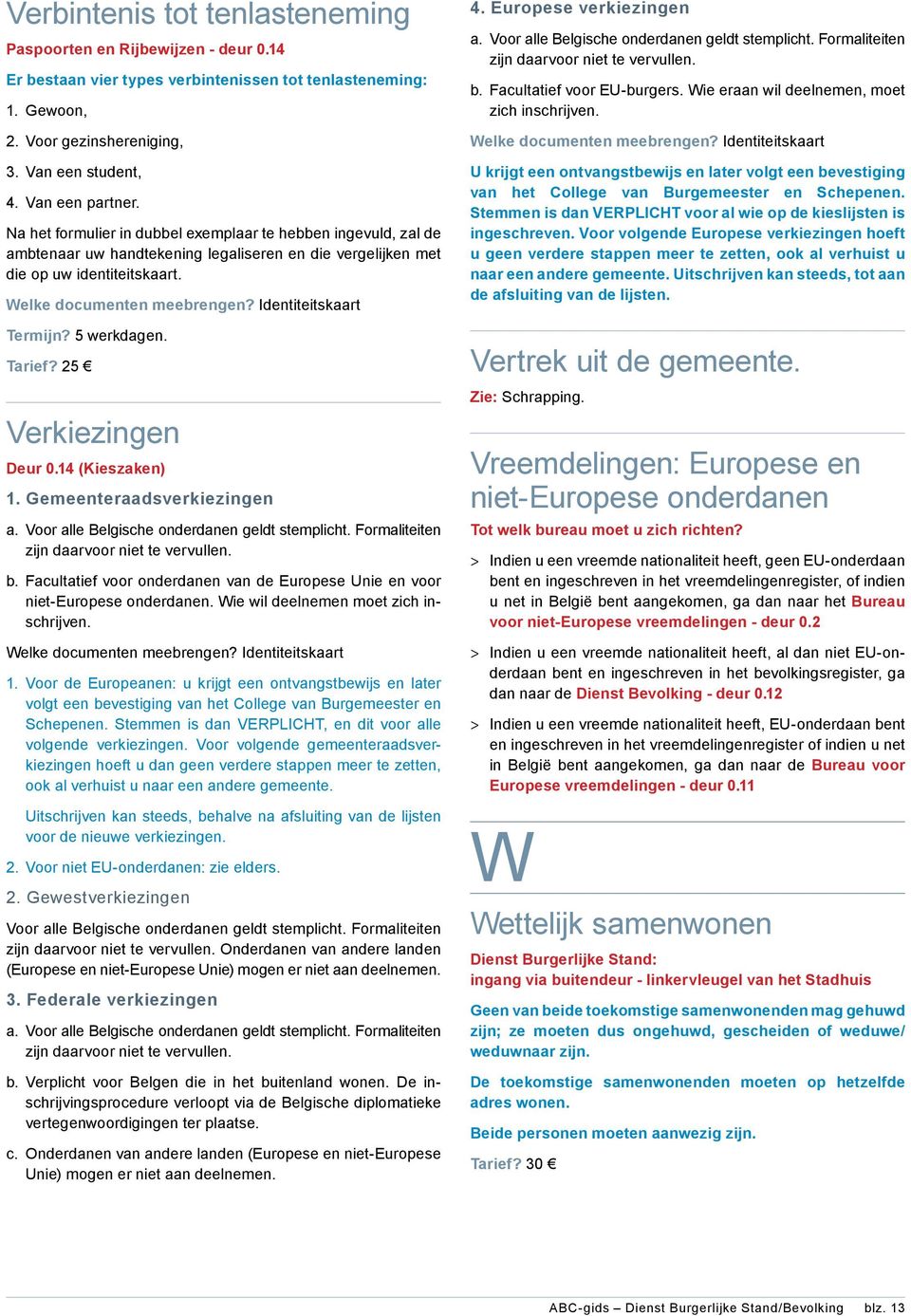 5 werkdagen. Tarief? 25 Verkiezingen Deur 0.14 (Kieszaken) 1. Gemeenteraadsverkiezingen a. Voor alle Belgische onderdanen geldt stemplicht. Formaliteiten zijn daarvoor niet te vervullen. b.