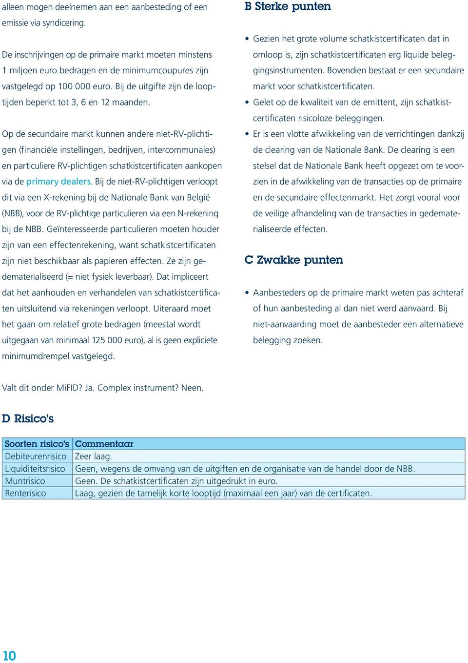 Op de secundaire markt kunnen andere niet-rv-plichtigen (financiële instellingen, bedrijven, intercommunales) en particuliere RV-plichtigen schatkistcertificaten aankopen via de primary dealers.