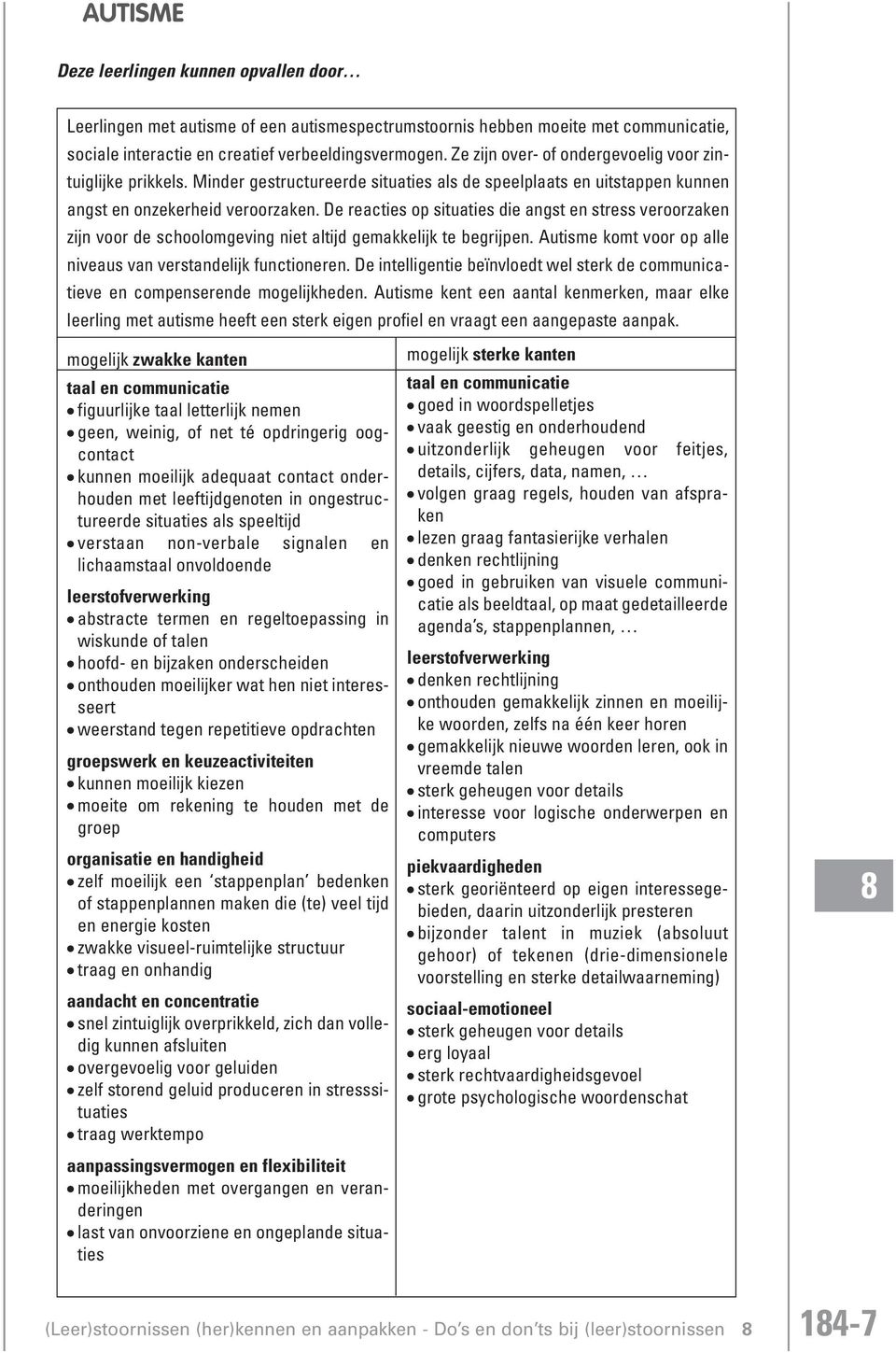 De reacties op situaties die angst en stress veroorzaken zijn voor de schoolomgeving niet altijd gemakkelijk te begrijpen. Autisme komt voor op alle niveaus van verstandelijk functioneren.