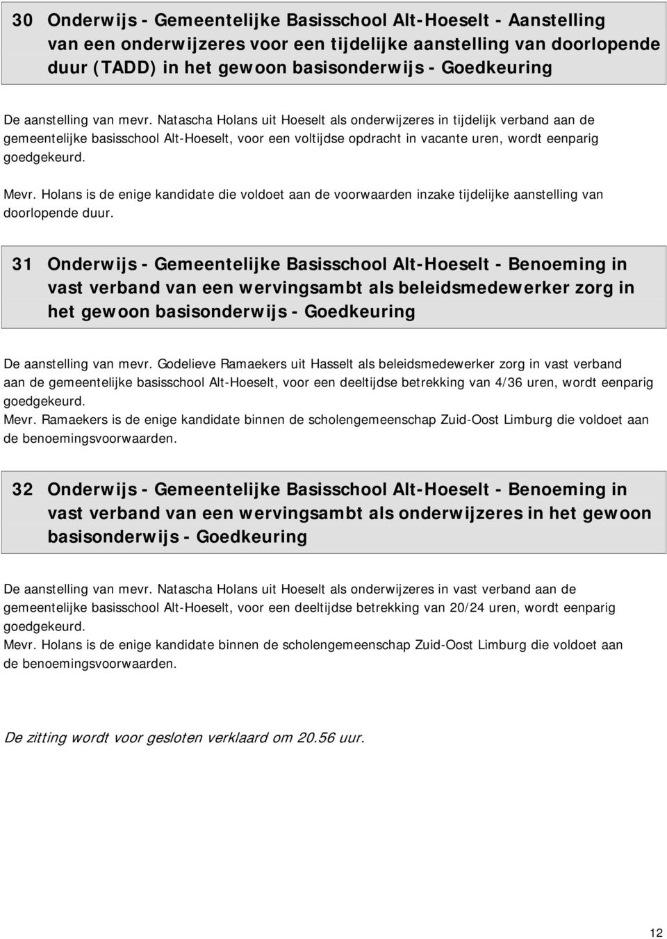 Natascha Holans uit Hoeselt als onderwijzeres in tijdelijk verband aan de gemeentelijke basisschool Alt-Hoeselt, voor een voltijdse opdracht in vacante uren, wordt eenparig goedgekeurd. Mevr.