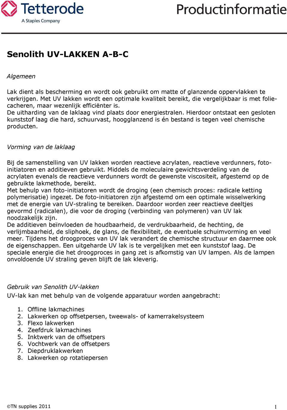 Hierdoor ontstaat een gesloten kunststof laag die hard, schuurvast, hoogglanzend is én bestand is tegen veel chemische producten.