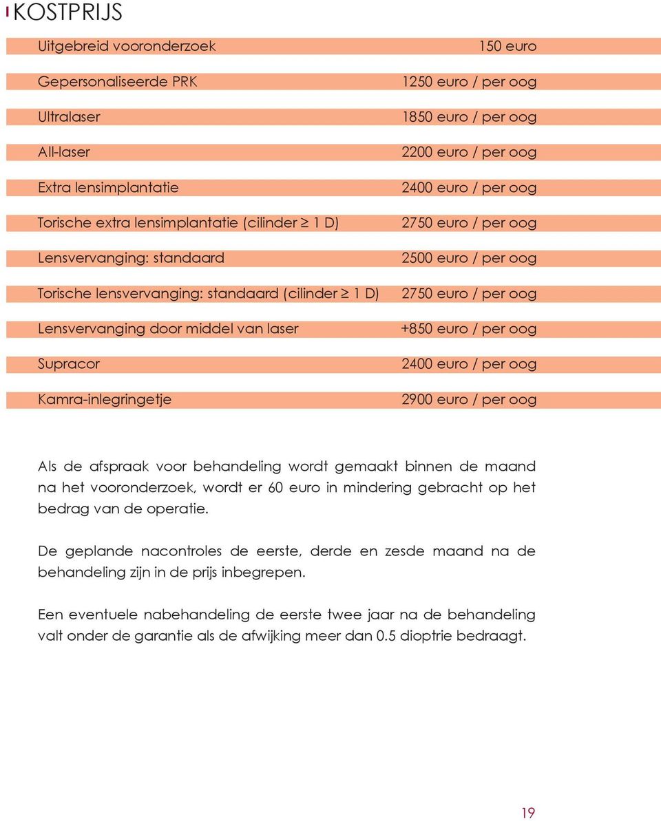 2500 euro / per oog 2750 euro / per oog +850 euro / per oog 2400 euro / per oog 2900 euro / per oog Als de afspraak voor behandeling wordt gemaakt binnen de maand na het vooronderzoek, wordt er 60