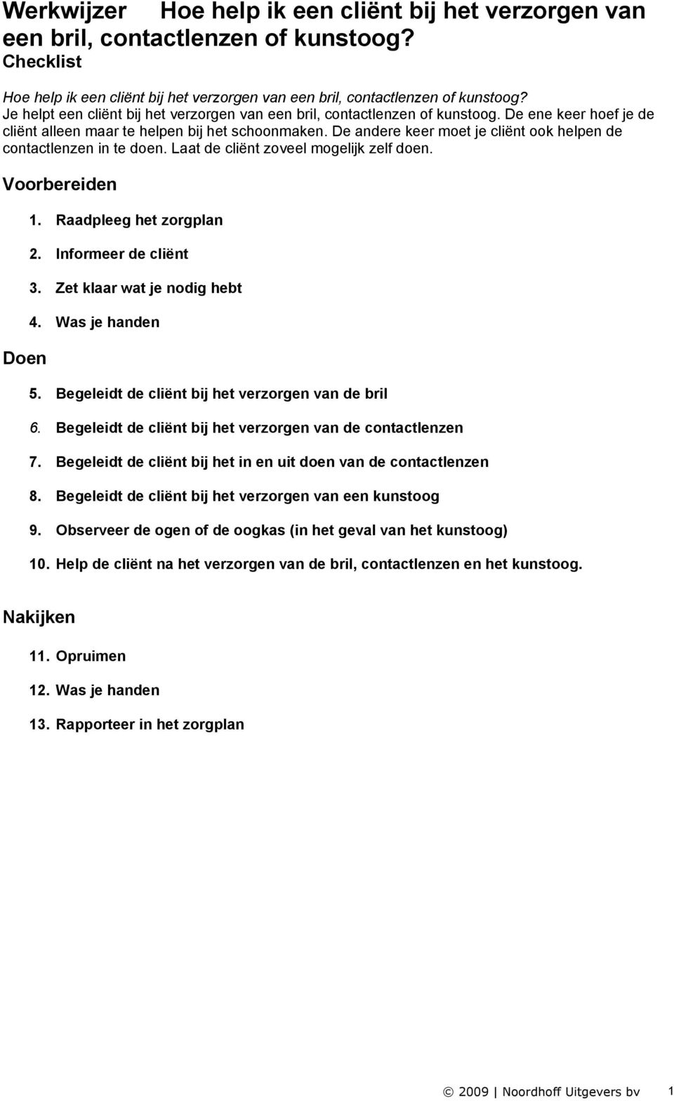 De andere keer moet je cliënt ook helpen de contactlenzen in te doen. Laat de cliënt zoveel mogelijk zelf doen. Voorbereiden Doen 1. Raadpleeg het zorgplan 2. Informeer de cliënt 3.