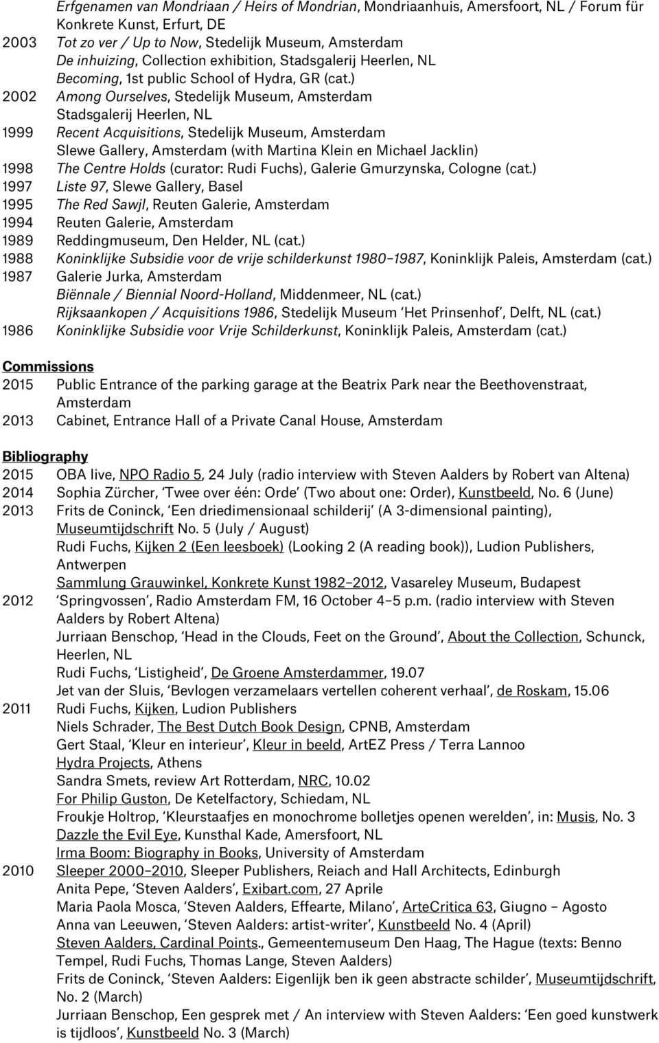 ) 2002 Among Ourselves, Stedelijk Museum, Amsterdam Stadsgalerij Heerlen, NL 1999 Recent Acquisitions, Stedelijk Museum, Amsterdam Slewe Gallery, Amsterdam (with Martina Klein en Michael Jacklin)