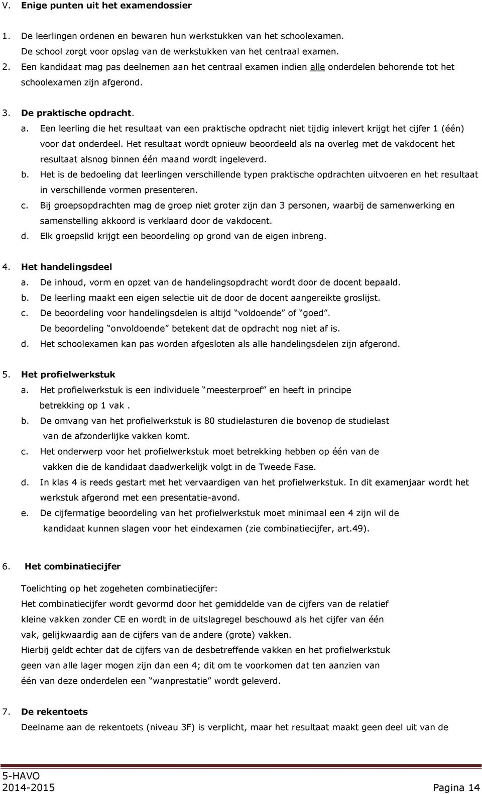 Het resultaat wordt opnieuw beoordeeld als na overleg met de vakdocent het resultaat alsnog binnen één maand wordt ingeleverd. b. Het is de bedoeling dat leerlingen verschillende typen praktische opdrachten uitvoeren en het resultaat in verschillende vormen presenteren.