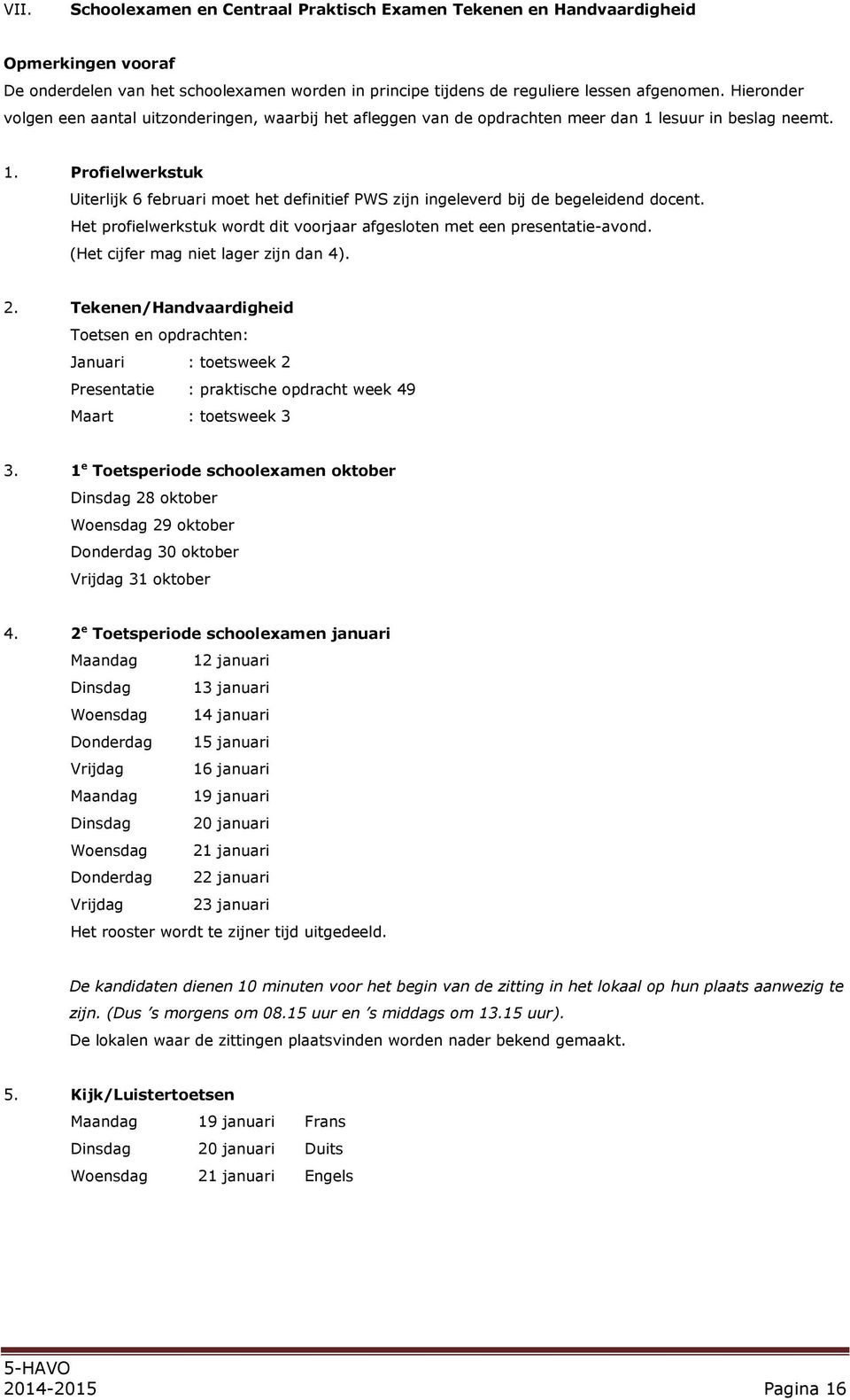 Het profielwerkstuk wordt dit voorjaar afgesloten met een presentatie-avond. (Het cijfer mag niet lager zijn dan 4). 2.