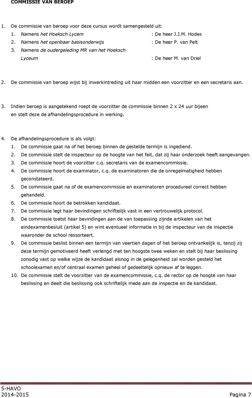 4. De afhandelingsprocedure is als volgt: 1. De commissie gaat na of het beroep binnen de gestelde termijn is ingediend. 2.