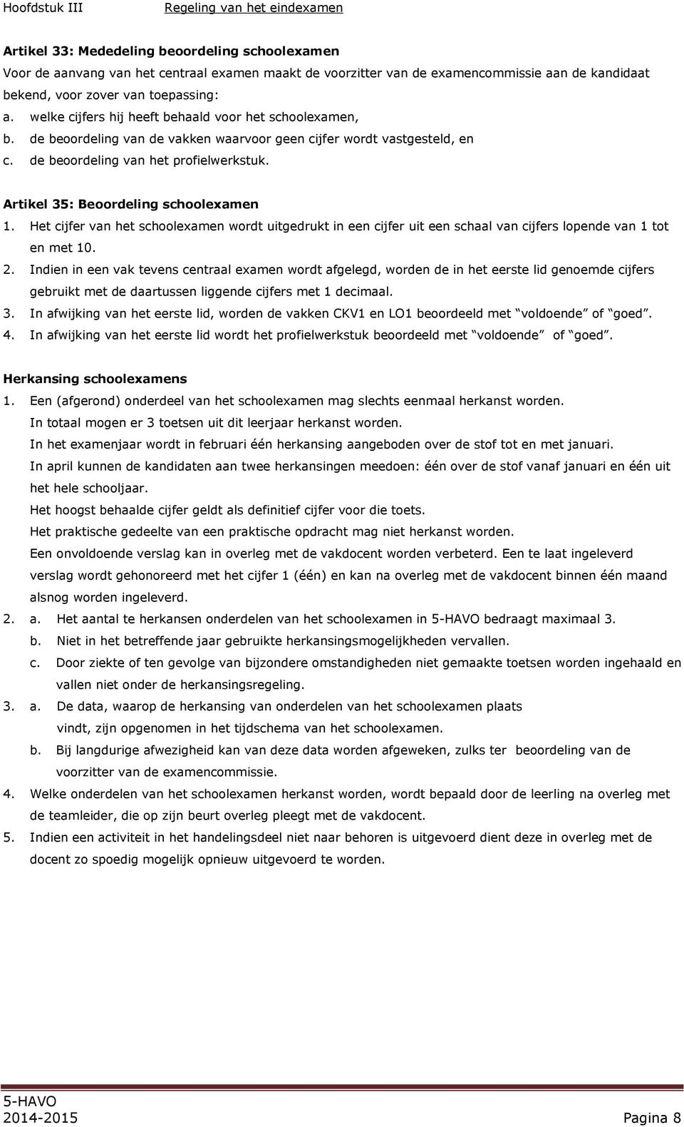 de beoordeling van het profielwerkstuk. Artikel 35: Beoordeling schoolexamen 1. Het cijfer van het schoolexamen wordt uitgedrukt in een cijfer uit een schaal van cijfers lopende van 1 tot en met 10.