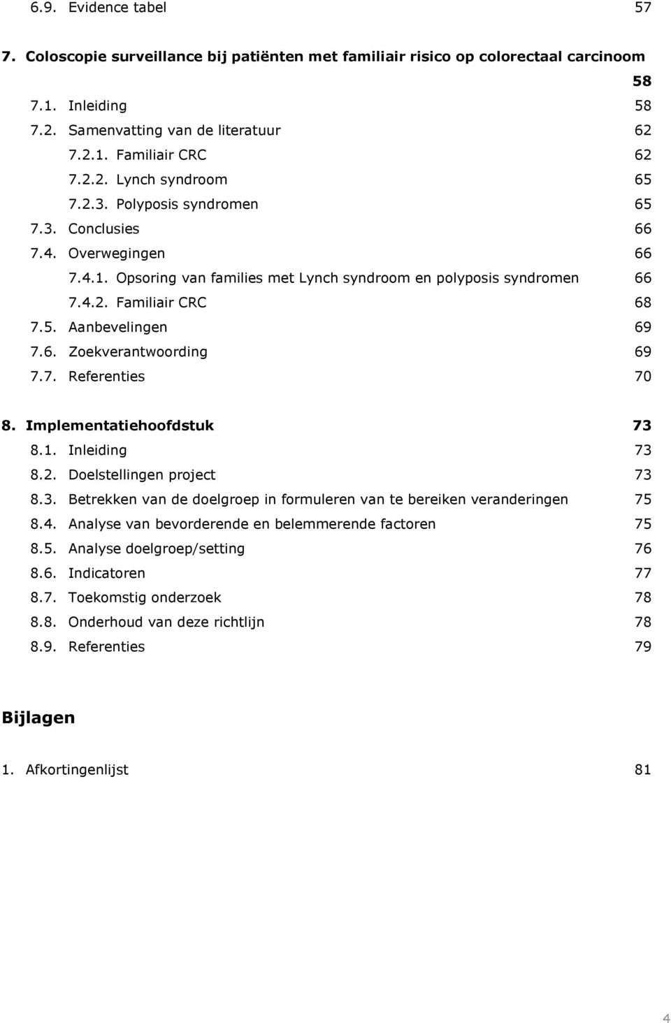 7. Referenties 70 8. Implementatiehoofdstuk 73 8.1. Inleiding 73 8.2. Doelstellingen project 73 8.3. Betrekken van de doelgroep in formuleren van te bereiken veranderingen 75 8.4.