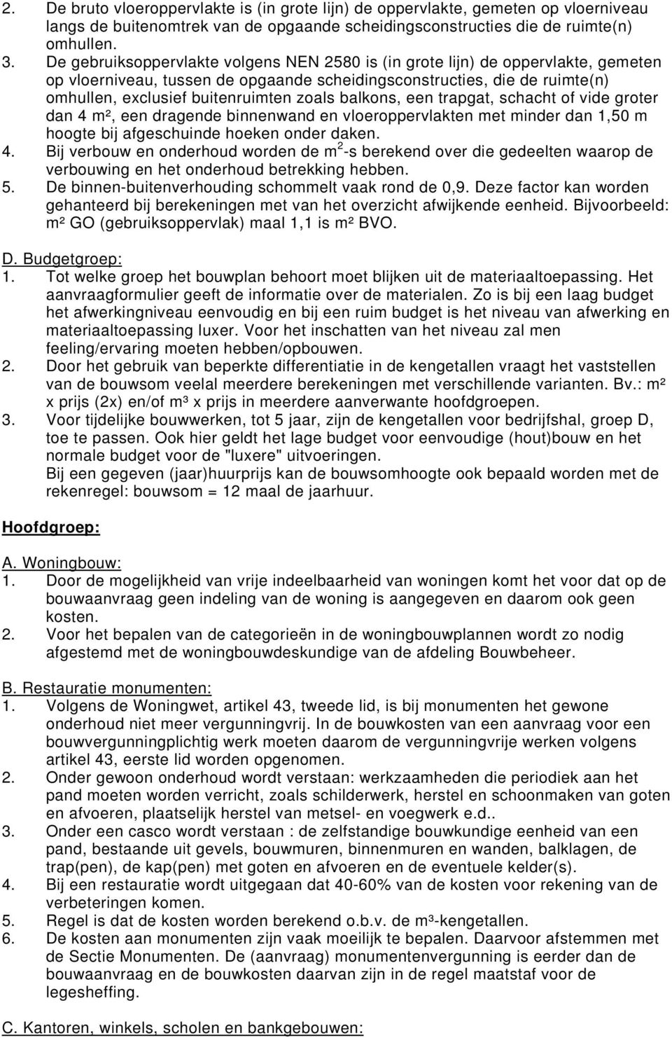 balkons, een trapgat, schacht of vide groter dan 4 m², een dragende binnenwand en vloeroppervlakten met minder dan 1,50 m hoogte bij afgeschuinde hoeken onder daken. 4. Bij verbouw en onderhoud worden de m 2 -s berekend over die gedeelten waarop de verbouwing en het onderhoud betrekking hebben.