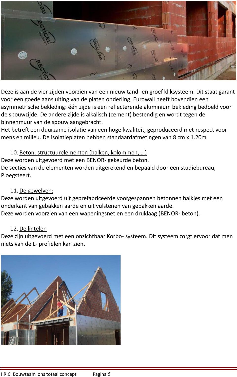 De andere zijde is alkalisch (cement) bestendig en wordt tegen de binnenmuur van de spouw aangebracht.