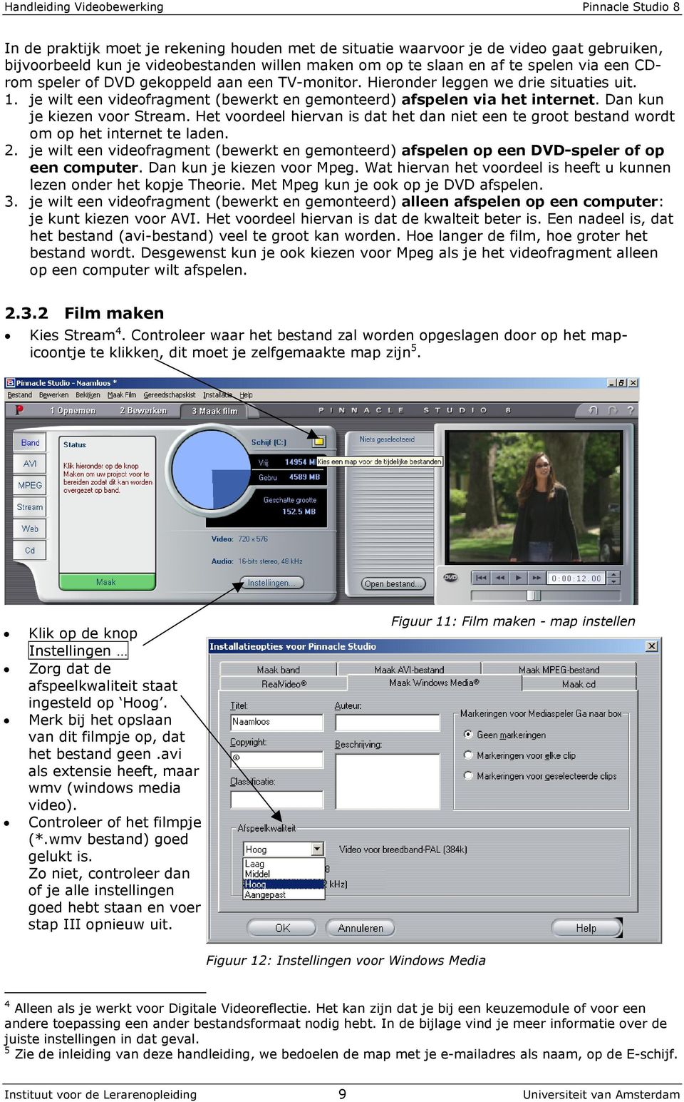 Het voordeel hiervan is dat het dan niet een te groot bestand wordt om op het internet te laden. 2. je wilt een videofragment (bewerkt en gemonteerd) afspelen op een DVD-speler of op een computer.