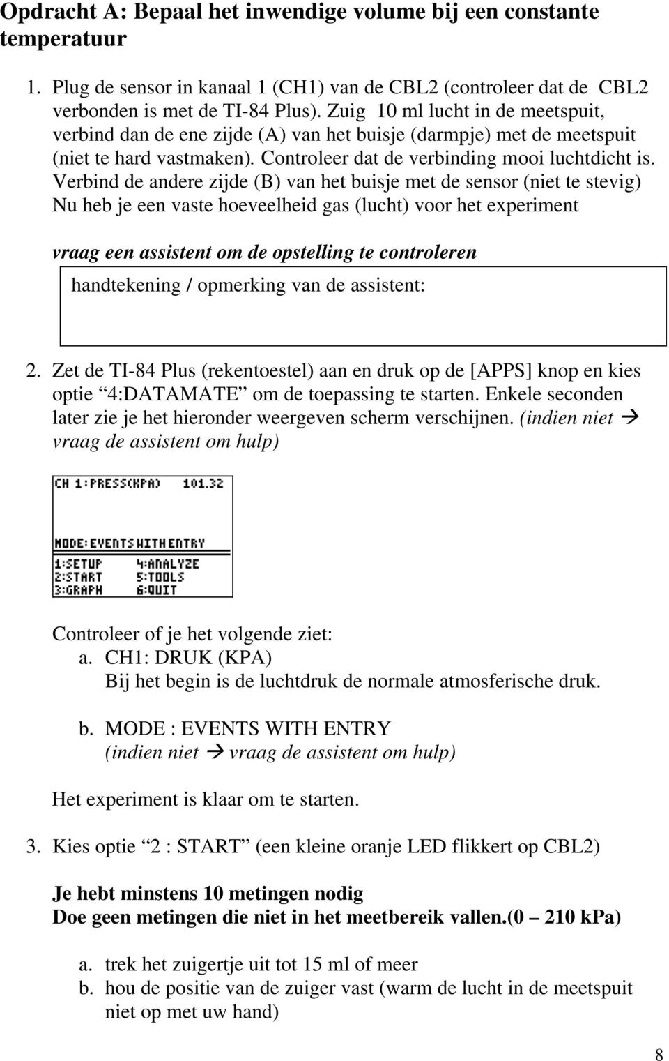 Verbind de andere zijde (B) van het buisje met de sensor (niet te stevig) Nu heb je een vaste hoeveelheid gas (lucht) voor het experiment vraag een assistent om de opstelling te controleren