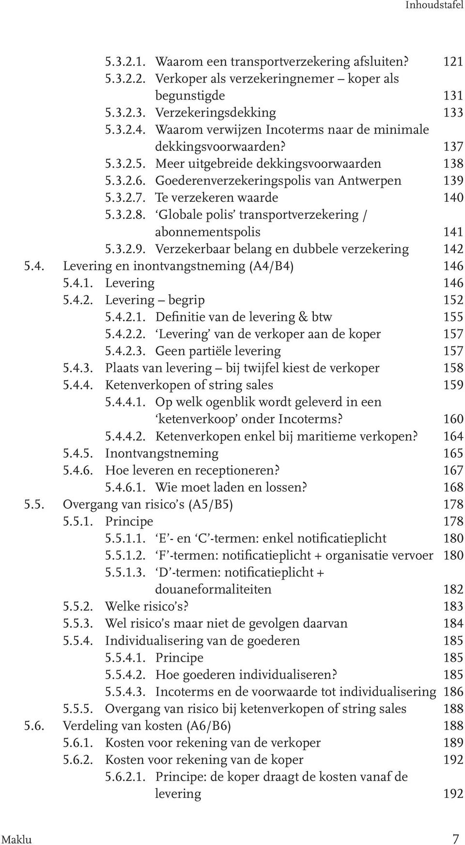 3.2.8. Globale polis transportverzekering / abonnementspolis 141 5.3.2.9. Verzekerbaar belang en dubbele verzekering 142 5.4. Levering en inontvangstneming (A4/B4) 146 5.4.1. Levering 146 5.4.2. Levering begrip 152 5.