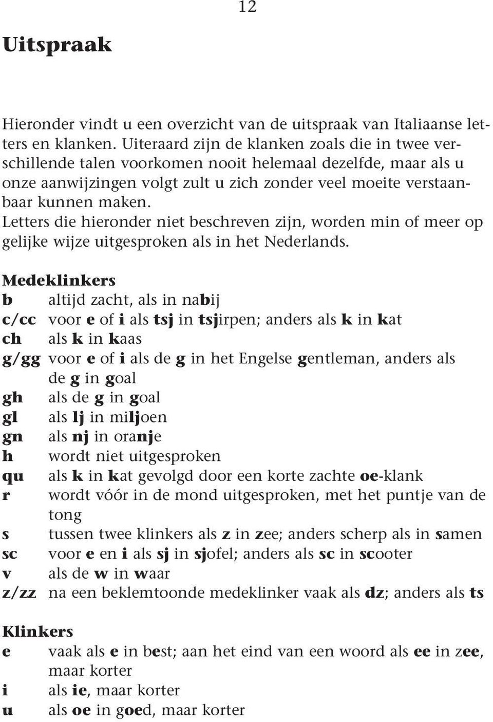Letters die hieronder niet beshreven zijn, worden in o eer op gelijke wijze uitgesproken als in het Nederlands.