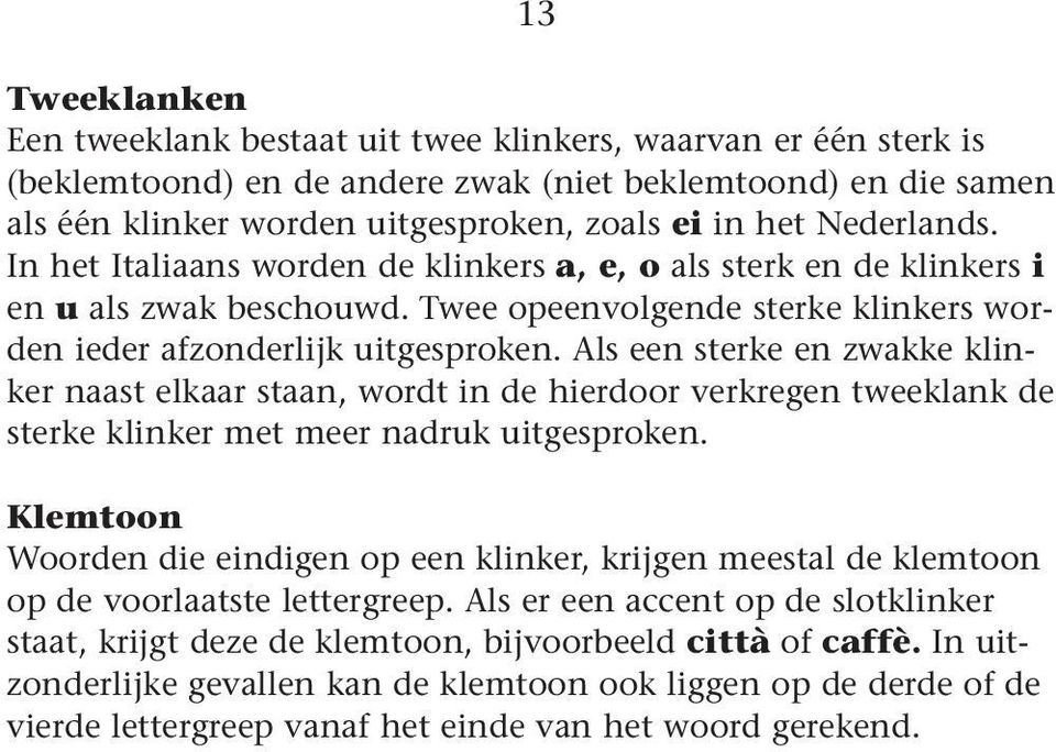 Als een sterke en zwakke klinker naast elkaar staan, wordt in de hierdoor verkregen tweeklank de sterke klinker et eer nadruk uitgesproken.