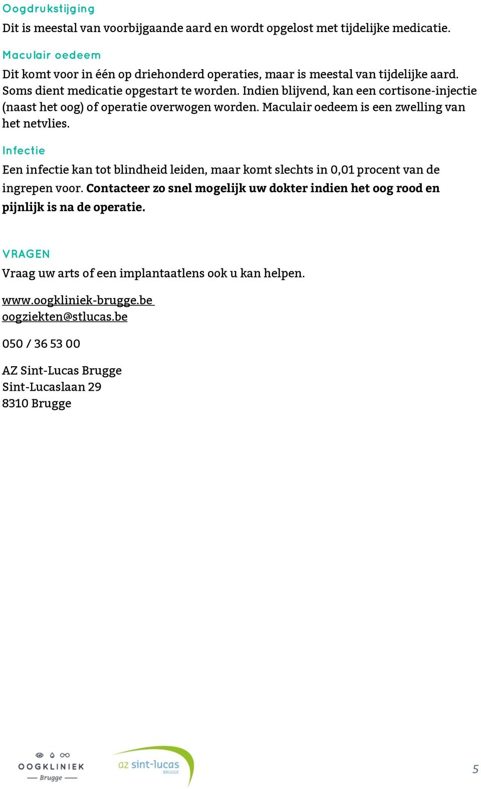 Indien blijvend, kan een cortisone-injectie (naast het oog) of operatie overwogen worden. Maculair oedeem is een zwelling van het netvlies.