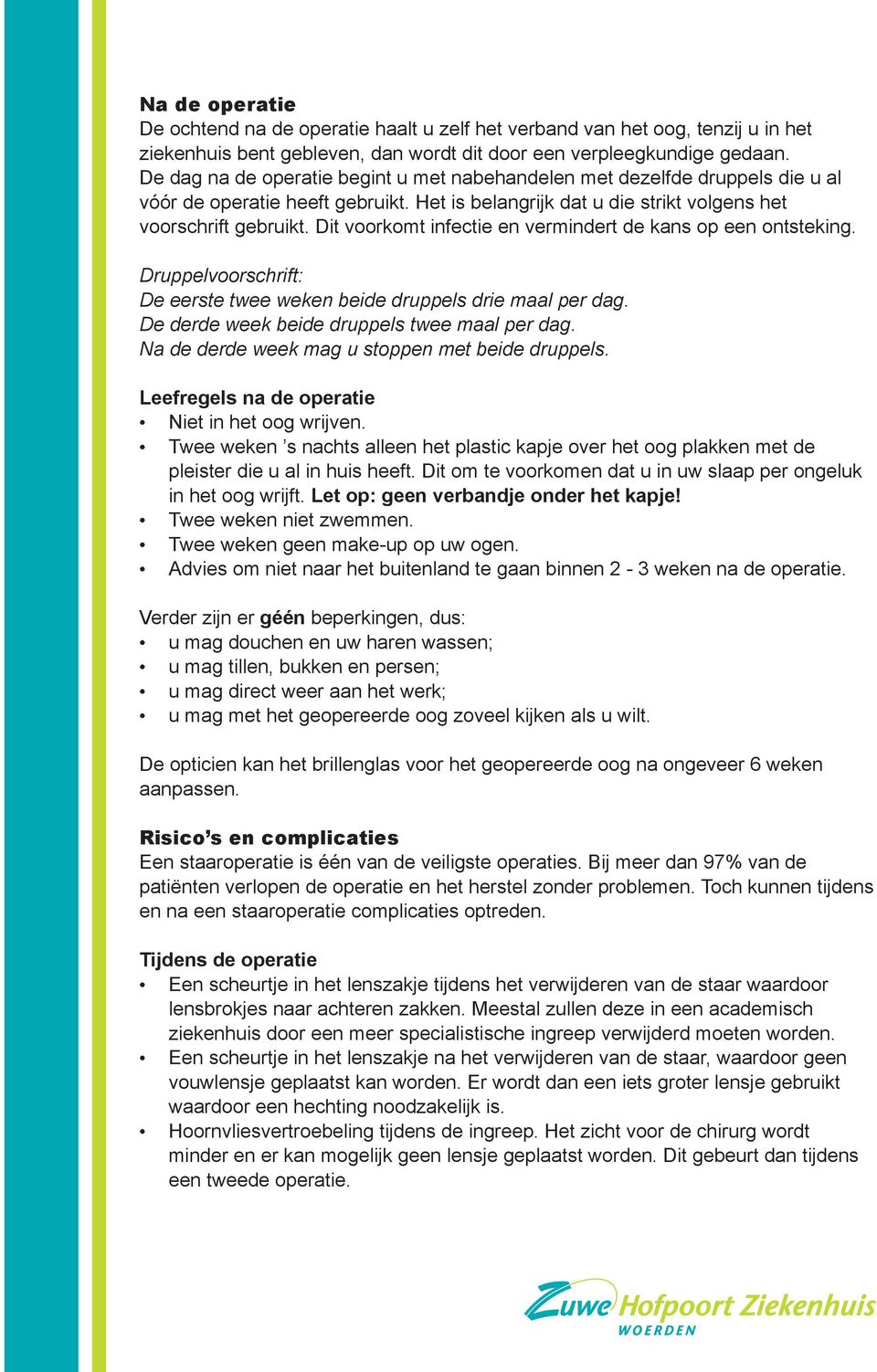 Dit voorkomt infectie en vermindert de kans op een ontsteking. Druppelvoorschrift: De eerste twee weken beide druppels drie maal per dag. De derde week beide druppels twee maal per dag.