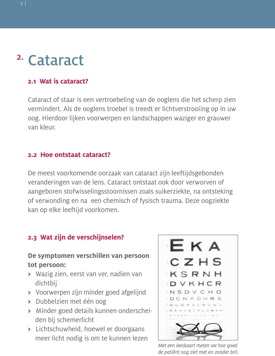 Cataract ontstaat ook door verworven of aangeboren stofwisselingsstoornissen zoals suikerziekte, na ontsteking of verwonding en na een chemisch of fysisch trauma.