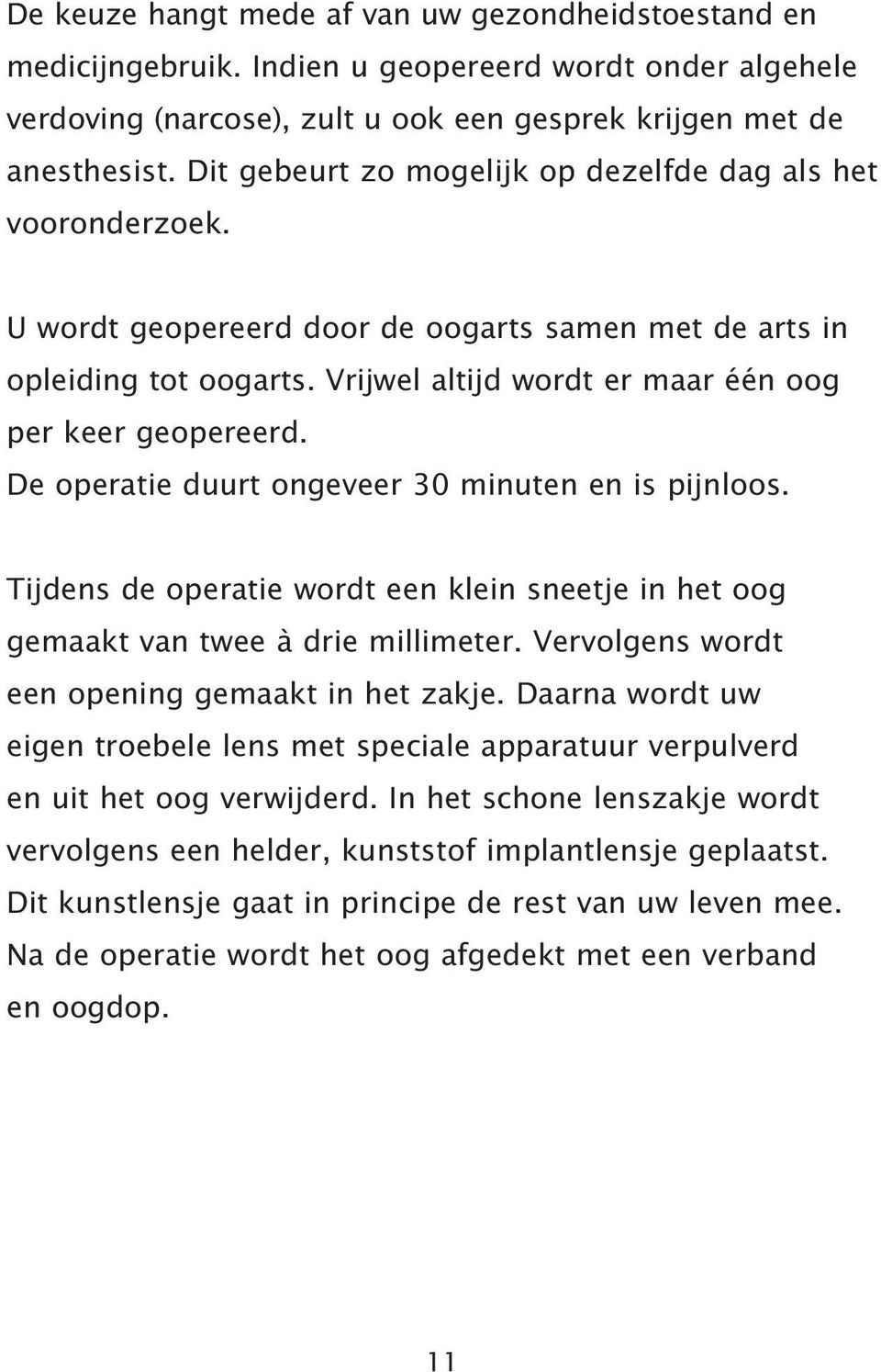 De operatie duurt ongeveer 30 minuten en is pijnloos. Tijdens de operatie wordt een klein sneetje in het oog gemaakt van twee à drie millimeter. Vervolgens wordt een opening gemaakt in het zakje.