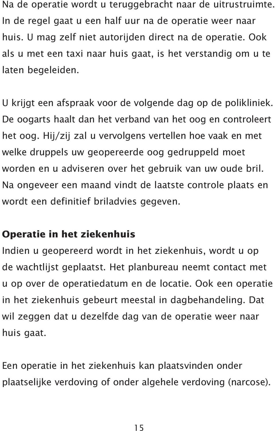 De oogarts haalt dan het verband van het oog en controleert het oog.