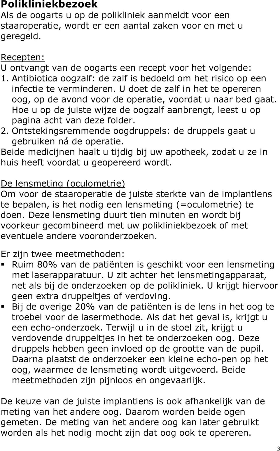 U doet de zalf in het te opereren oog, op de avond voor de operatie, voordat u naar bed gaat. Hoe u op de juiste wijze de oogzalf aanbrengt, leest u op pagina acht van deze folder. 2.