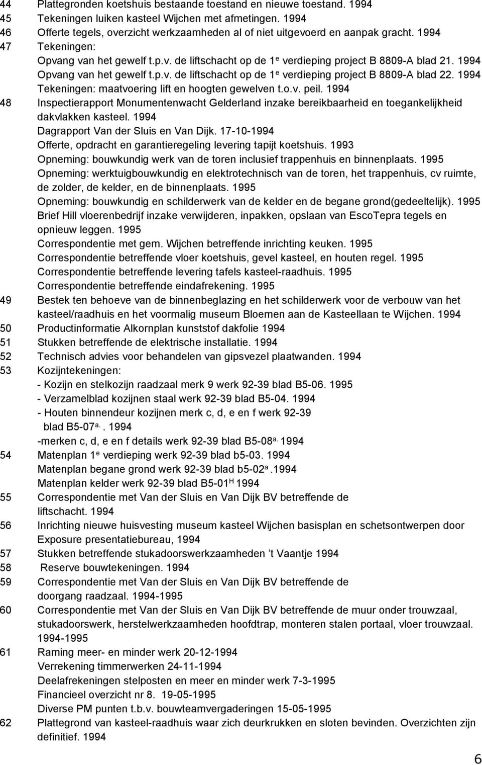 1994 Opvang van het gewelf t.p.v. de liftschacht op de 1 e verdieping project B 8809-A blad 22. 1994 Tekeningen: maatvoering lift en hoogten gewelven t.o.v. peil.