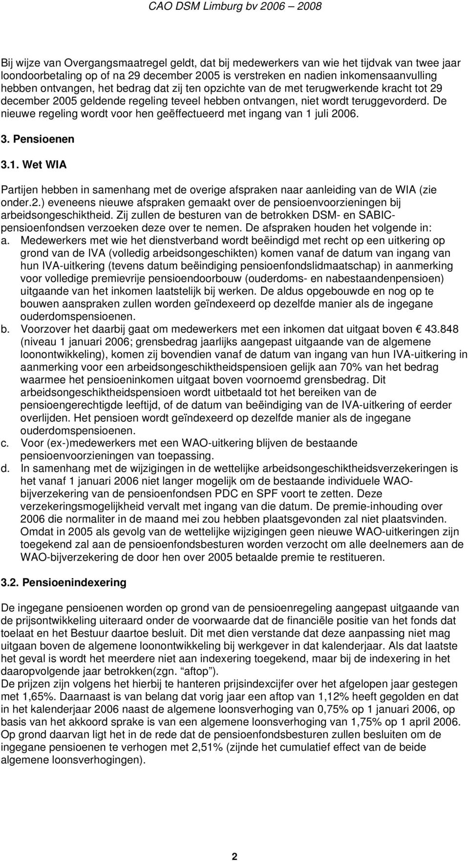 De nieuwe regeling wordt voor hen geëffectueerd met ingang van 1 juli 2006. 3. Pensioenen 3.1. Wet WIA Partijen hebben in samenhang met de overige afspraken naar aanleiding van de WIA (zie onder.2.) eveneens nieuwe afspraken gemaakt over de pensioenvoorzieningen bij arbeidsongeschiktheid.