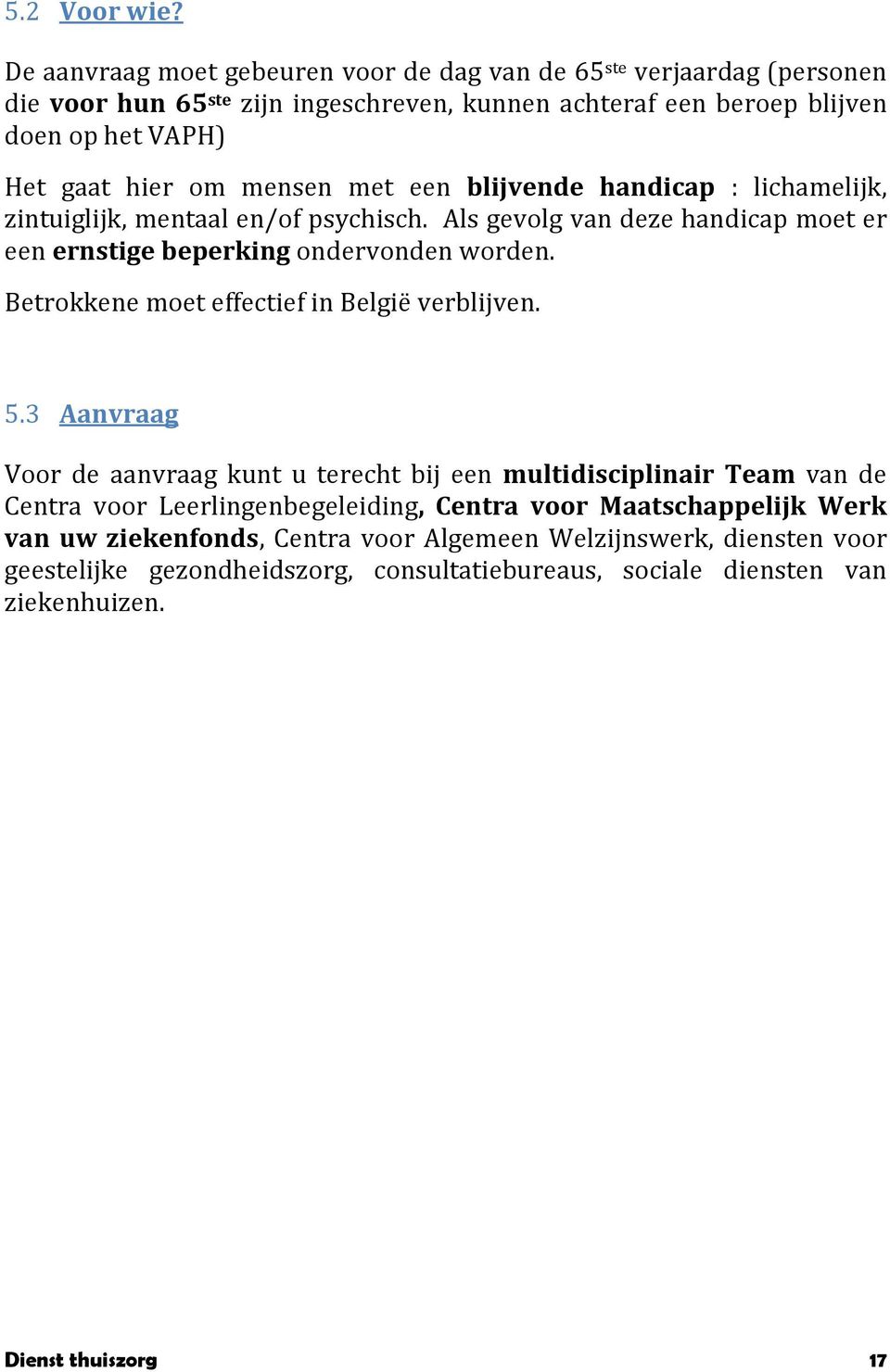 mensen met een blijvende handicap : lichamelijk, zintuiglijk, mentaal en/of psychisch. Als gevolg van deze handicap moet er een ernstige beperking ondervonden worden.