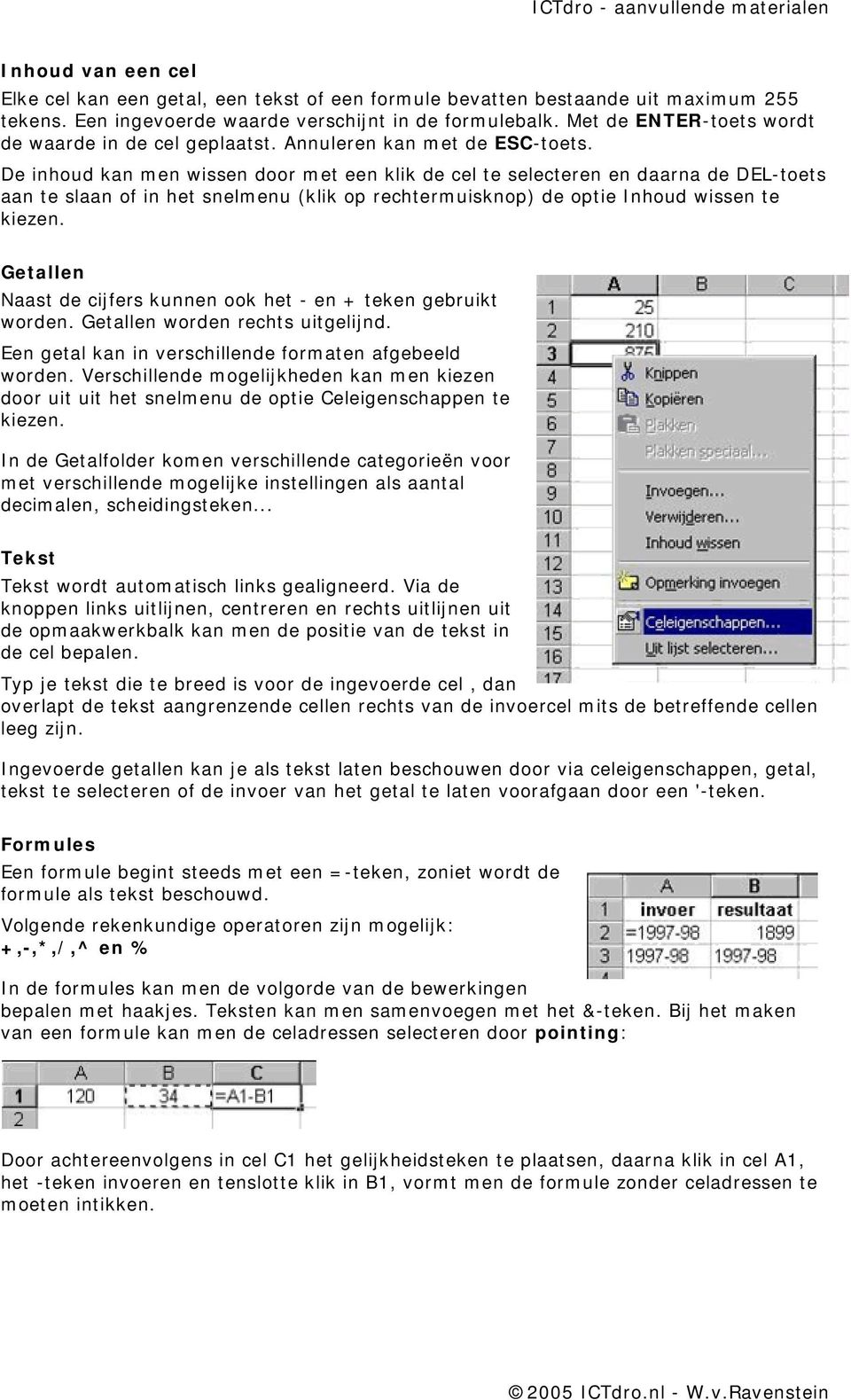 De inhoud kan m en wissen door m et een klik de cel te selecteren en daarna de DEL-toets aan te slaan of in het snelm enu (klik op rechterm uisknop) de optie I nhoud wissen te kiezen.