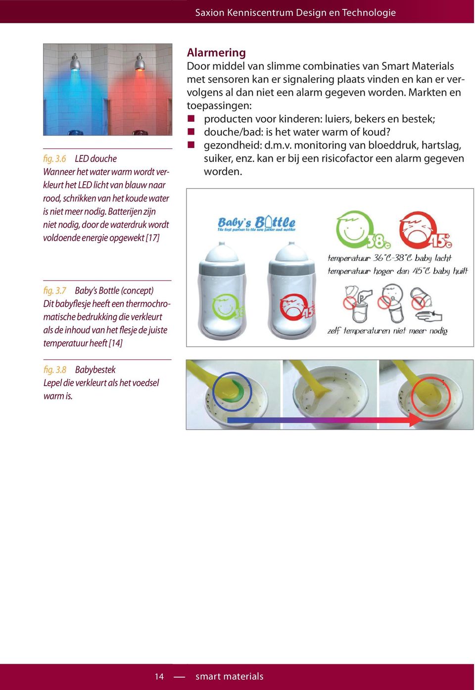 kan er vervolgens al dan niet een alarm gegeven worden. Markten en toepassingen: producten voor kinderen: luiers, bekers en bestek; douche/bad: is het water warm of koud? gezondheid: d.m.v. monitoring van bloeddruk, hartslag, suiker, enz.