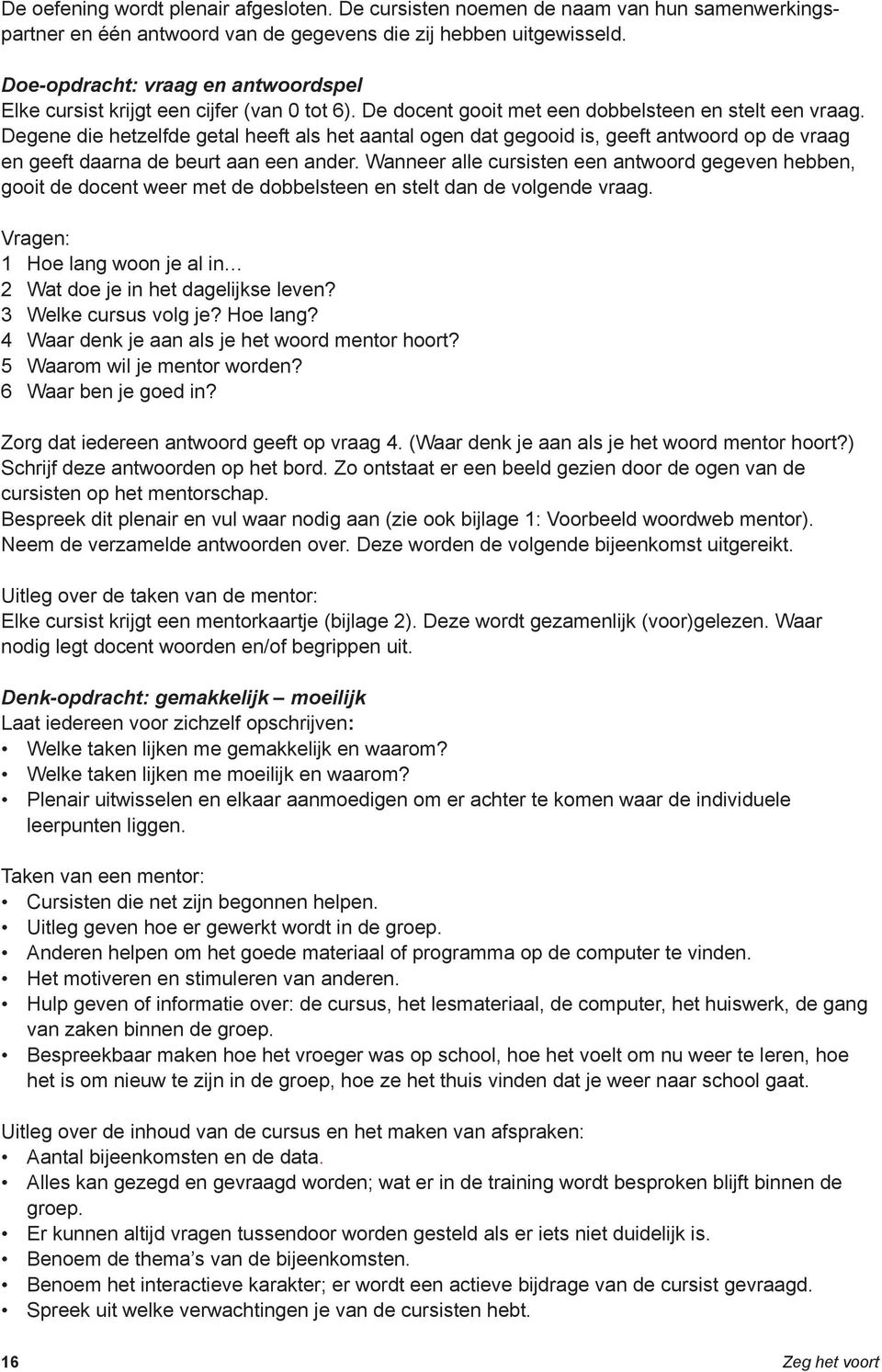 Degene die hetzelfde getal heeft als het aantal ogen dat gegooid is, geeft antwoord op de vraag en geeft daarna de beurt aan een ander.