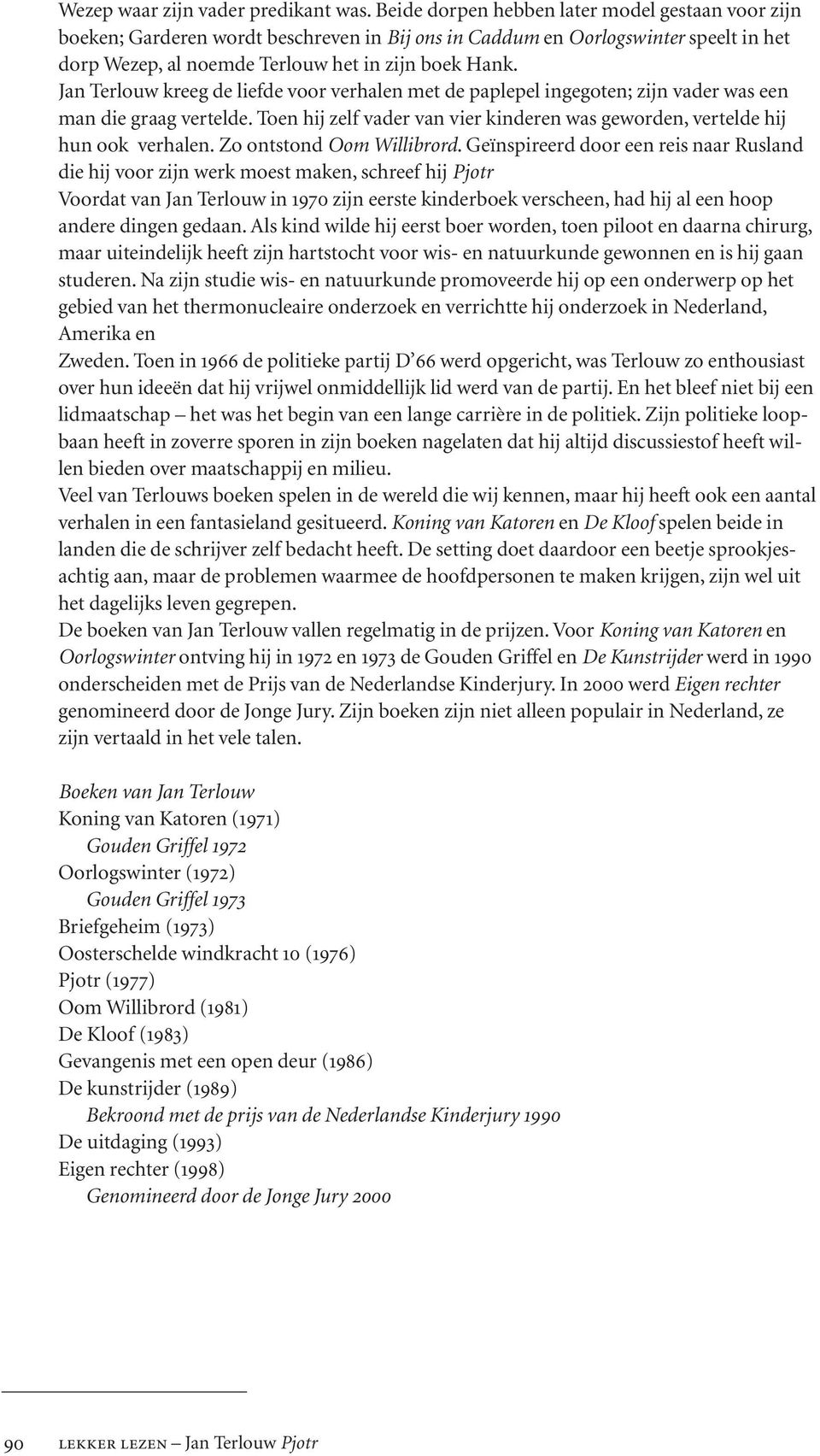 Jan Terlouw kreeg de liefde voor verhalen met de paplepel ingegoten; zijn vader was een man die graag vertelde. Toen hij zelf vader van vier kinderen was geworden, vertelde hij hun ook verhalen.