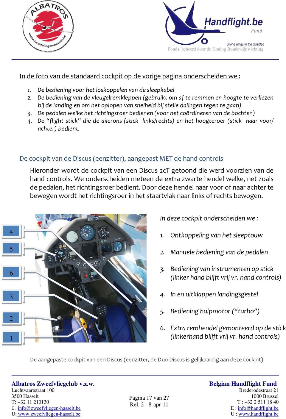 De pedalen welke het richtingsroer bedienen (voor het coördineren van de bochten) 4. De flight stick die de ailerons (stick links/rechts) en het hoogteroer (stick naar voor/ achter) bedient.