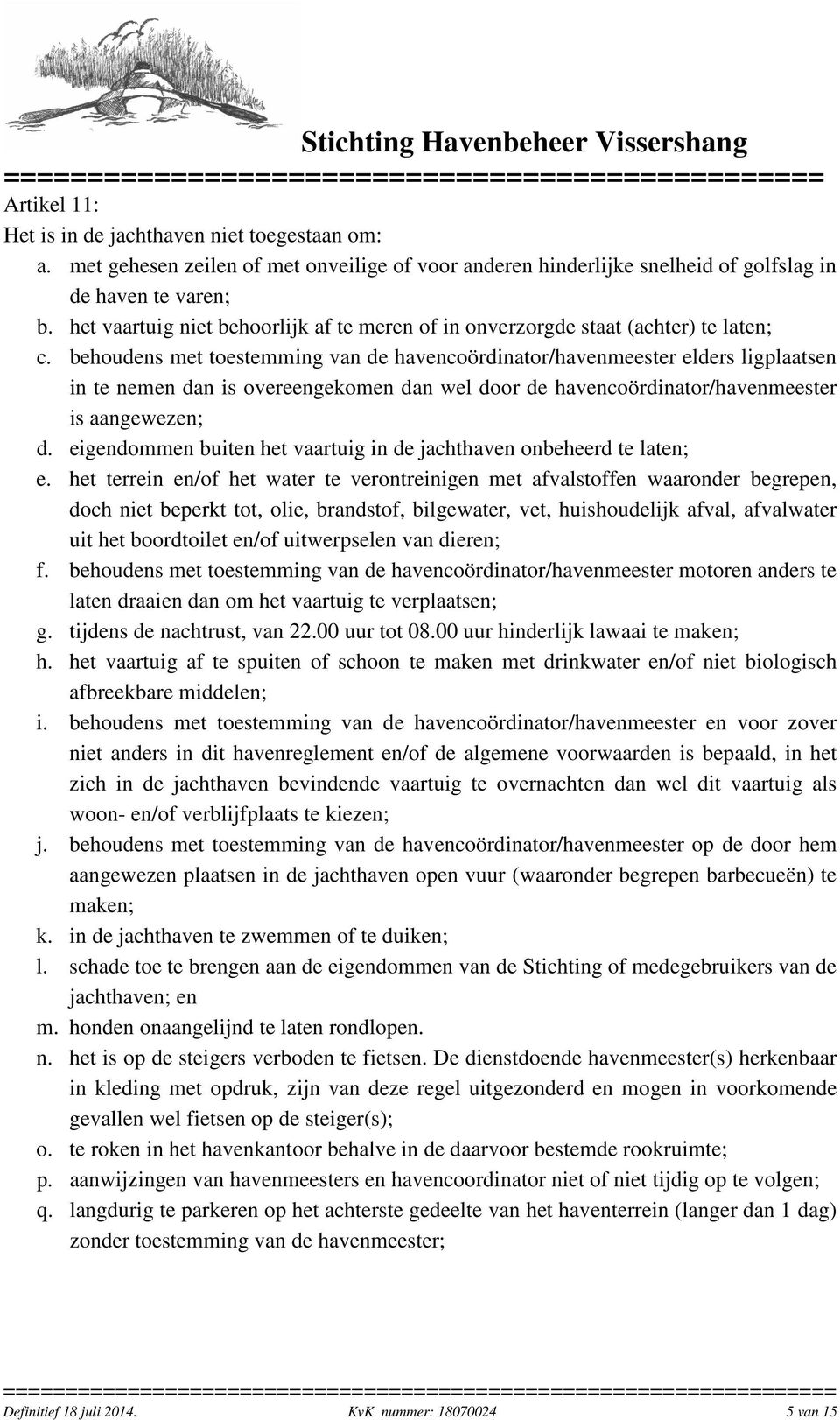 behoudens met toestemming van de havencoördinator/havenmeester elders ligplaatsen in te nemen dan is overeengekomen dan wel door de havencoördinator/havenmeester is aangewezen; d.