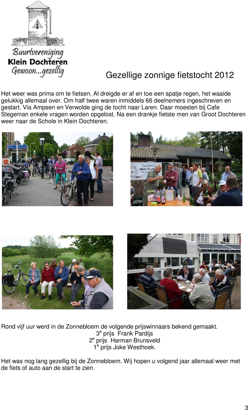 Daar moesten bij Cafe Stegeman enkele vragen worden opgelost. Na een drankje fietste men van Groot Dochteren weer naar de Schole in Klein Dochteren.