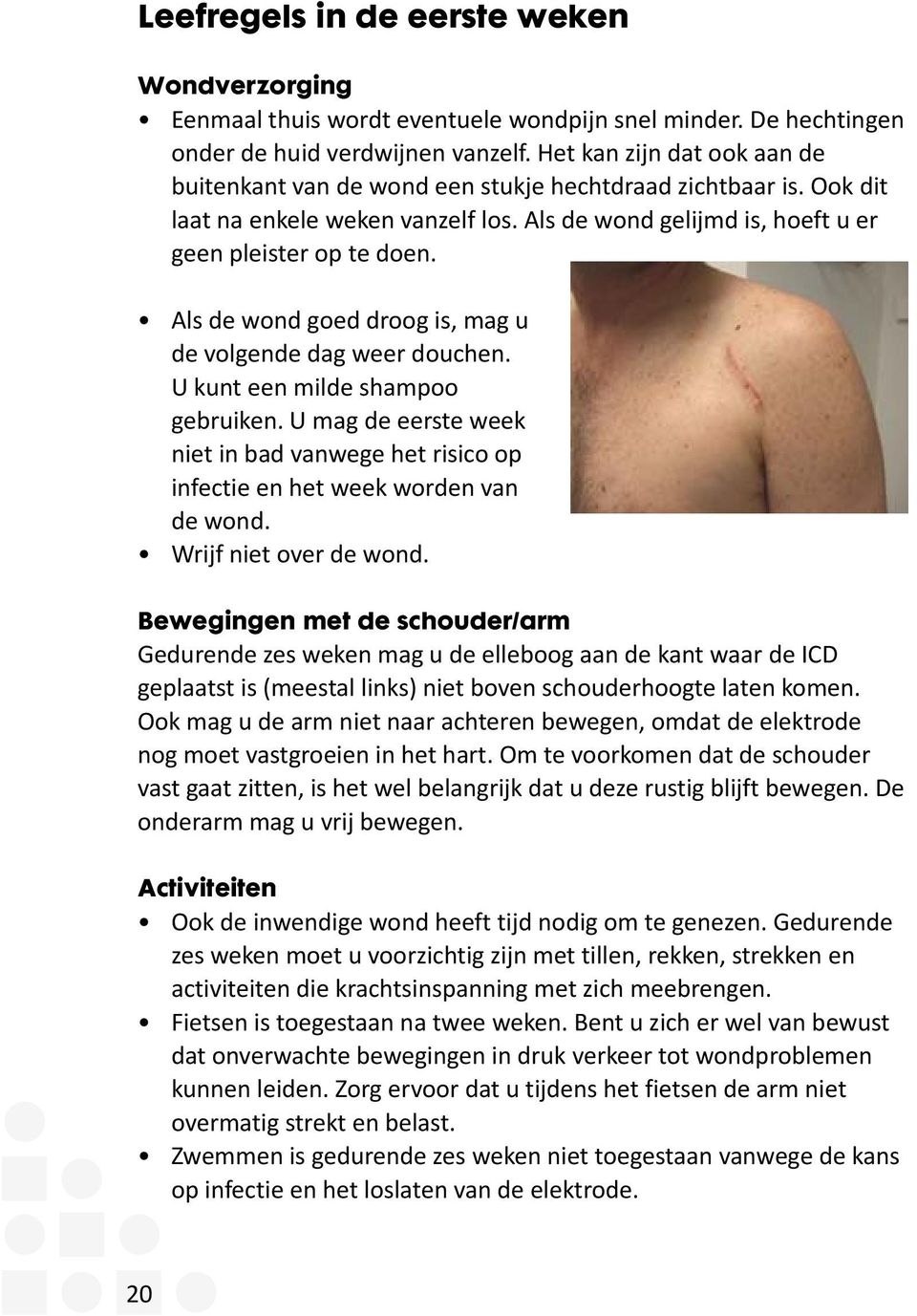 Als de wond goed droog is, mag u de volgende dag weer douchen. U kunt een milde shampoo gebruiken. U mag de eerste week niet in bad vanwege het risico op infectie en het week worden van de wond.